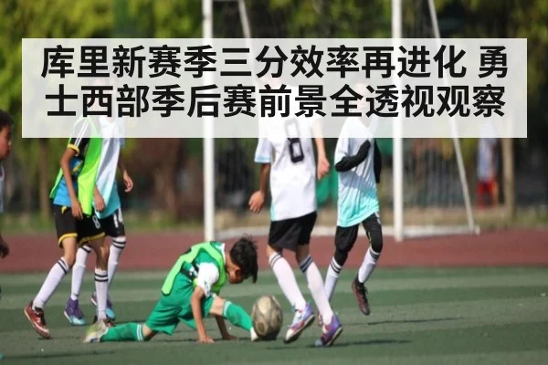 库里新赛季三分效率再进化 勇士西部季后赛前景全透视观察