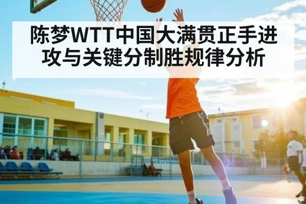 陈梦WTT中国大满贯正手进攻与关键分制胜规律分析