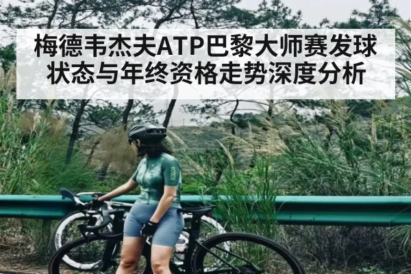 梅德韦杰夫ATP巴黎大师赛发球状态与年终资格走势深度分析