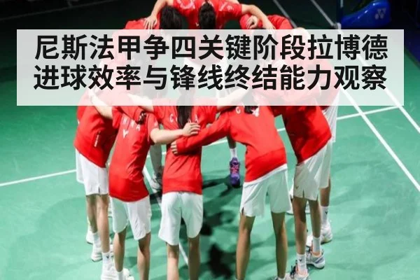 尼斯法甲争四关键阶段拉博德进球效率与锋线终结能力观察