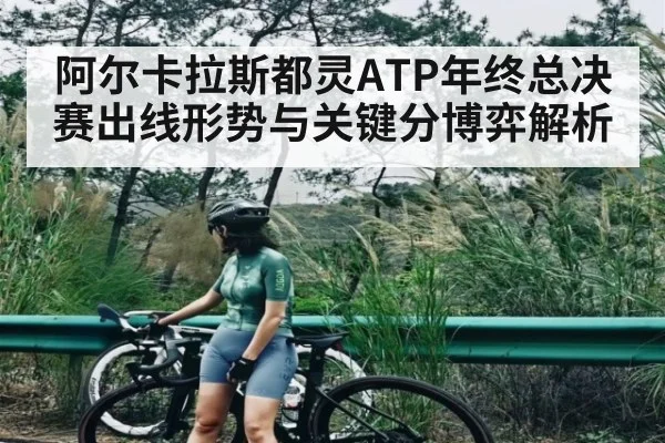 阿尔卡拉斯都灵ATP年终总决赛出线形势与关键分博弈解析