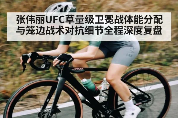 张伟丽UFC草量级卫冕战体能分配与笼边战术对抗细节全程深度复盘