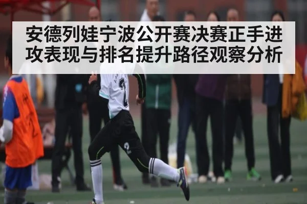安德列娃宁波公开赛决赛正手进攻表现与排名提升路径观察分析