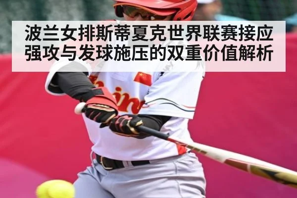 波兰女排斯蒂夏克世界联赛接应强攻与发球施压的双重价值解析
